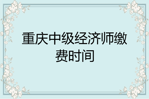 重庆中级经济师缴费时间