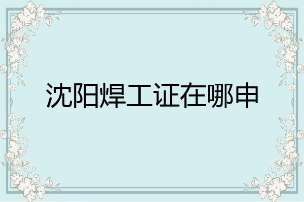 沈阳焊工证在哪申