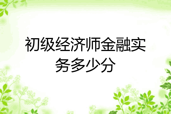 初级经济师金融实务多少分
