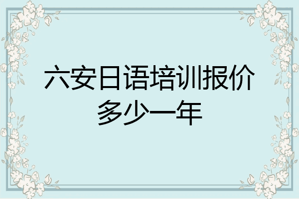 六安日语培训报价多少一年