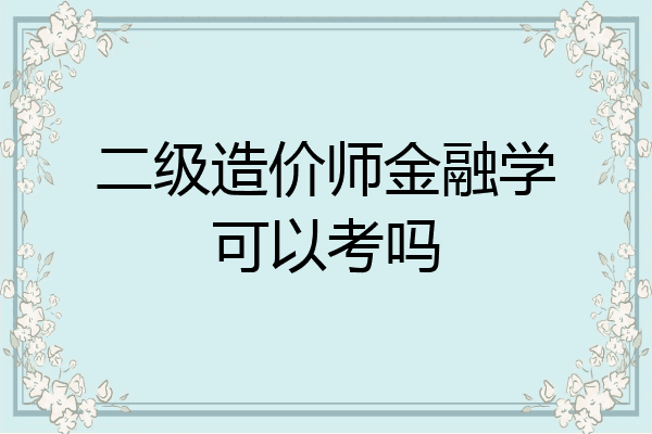 二级造价师金融学可以考吗