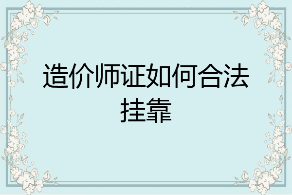 造价师证如何合法挂靠