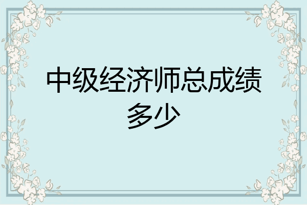 中级经济师总成绩多少