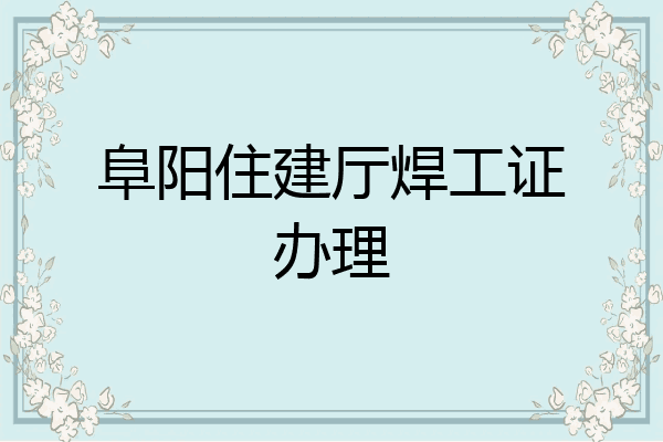 阜阳住建厅焊工证办理