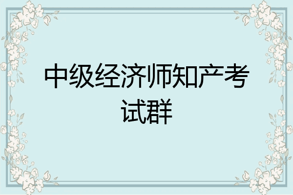 中级经济师知产考试群