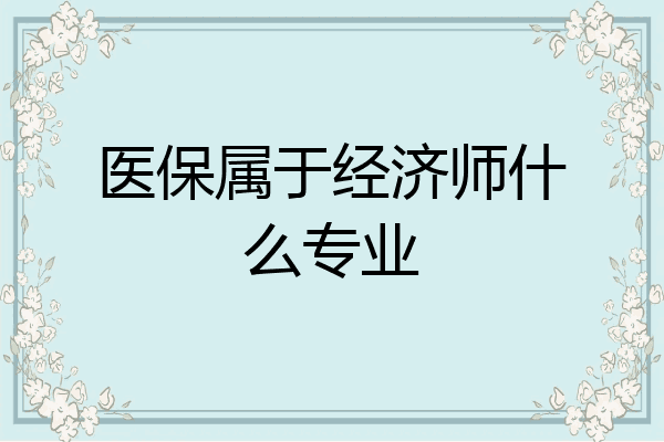 医保属于经济师什么专业