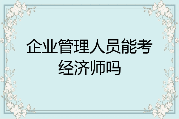企业管理人员能考经济师吗