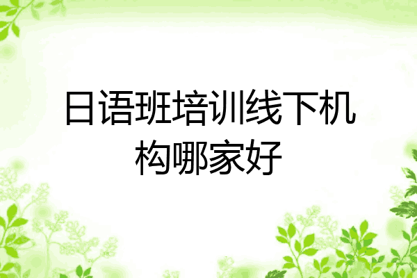 日语班培训线下机构哪家好