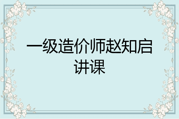 一级造价师赵知启讲课