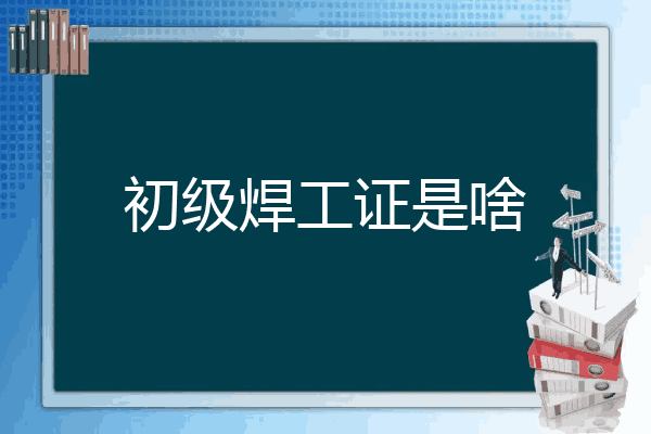 初级焊工证是啥