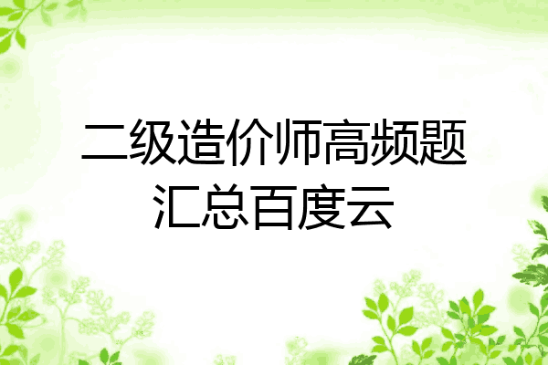 二级造价师高频题汇总百度云
