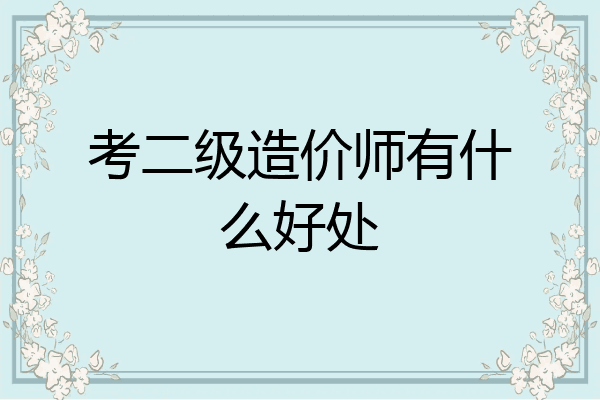 考二级造价师有什么好处