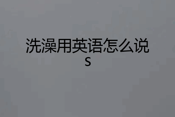 洗澡用英语怎么说s