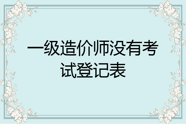 一级造价师没有考试登记表