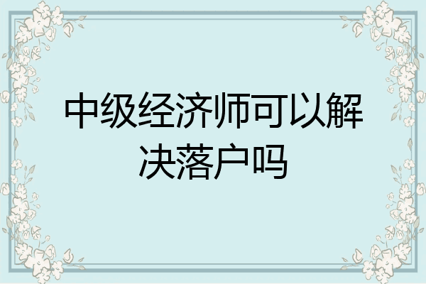 中级经济师可以解决落户吗