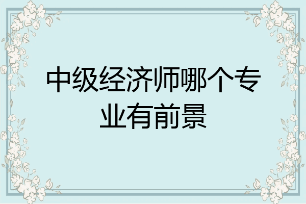 中级经济师哪个专业有前景