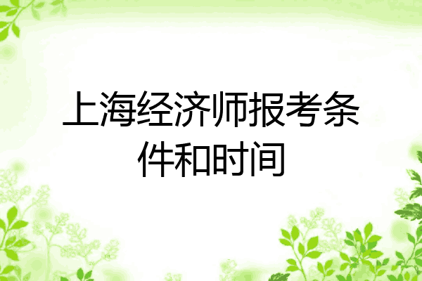 上海经济师报考条件和时间