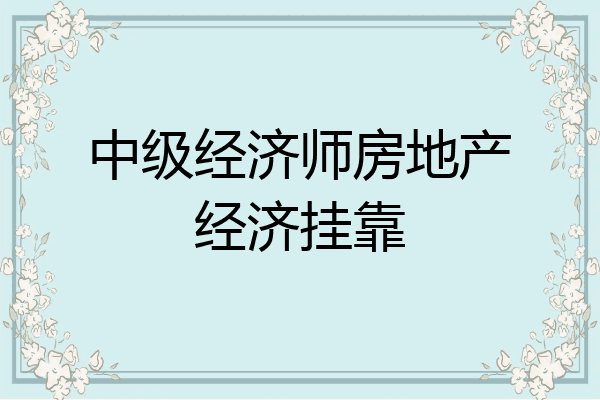 中级经济师房地产经济挂靠