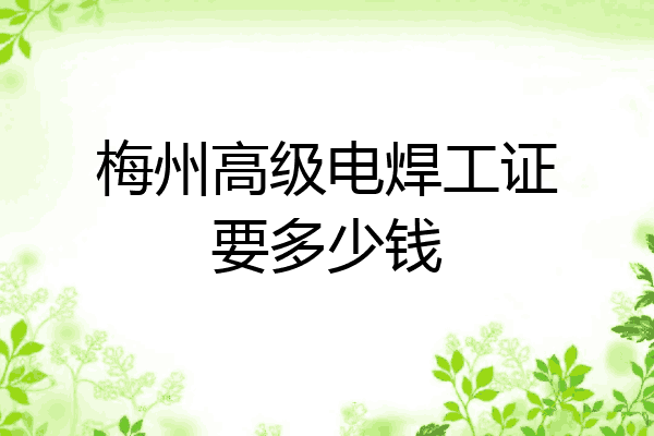 梅州高级电焊工证要多少钱