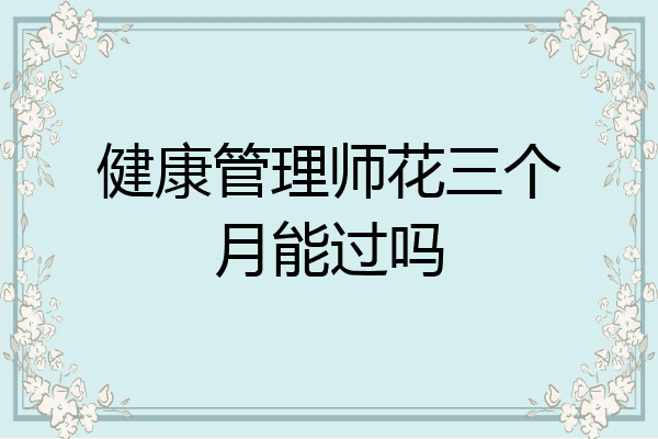 健康管理师花三个月能过吗