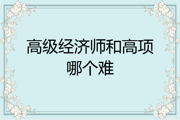 高级经济师和高项哪个难