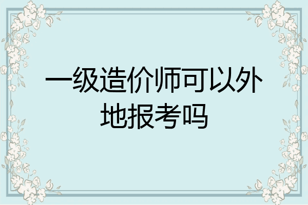 一级造价师可以外地报考吗