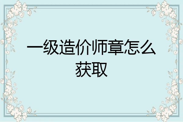 一级造价师章怎么获取