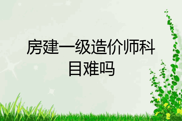 房建一级造价师科目难吗