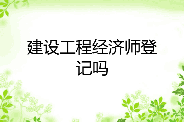 建设工程经济师登记吗