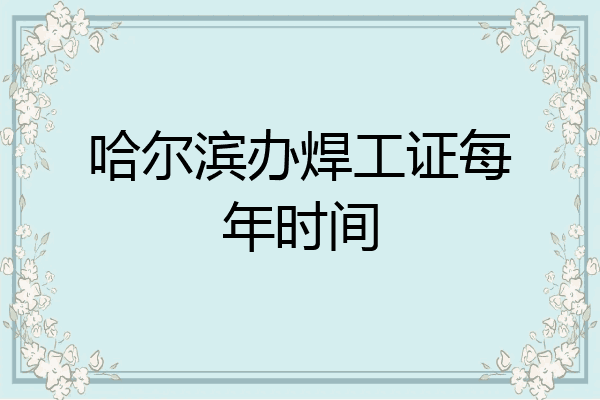 哈尔滨办焊工证每年时间