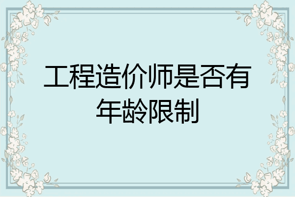 工程造价师是否有年龄限制