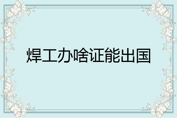 焊工办啥证能出国