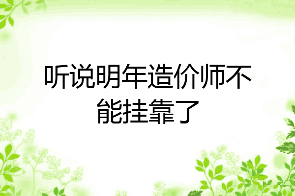 听说明年造价师不能挂靠了