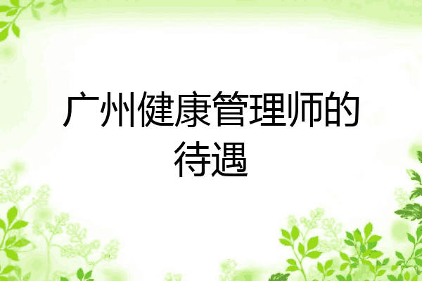 广州健康管理师的待遇