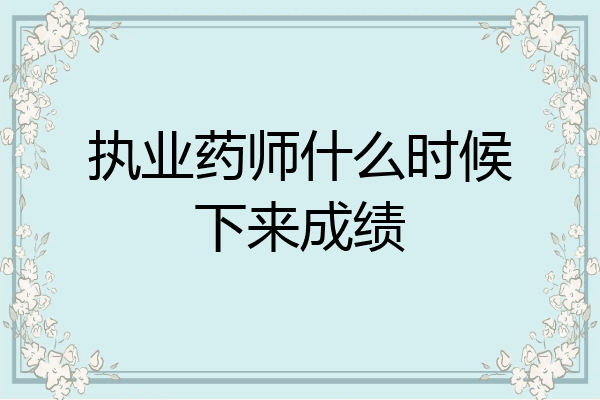 执业药师什么时候下来成绩