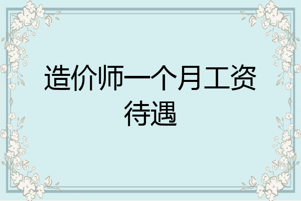 造价师一个月工资待遇