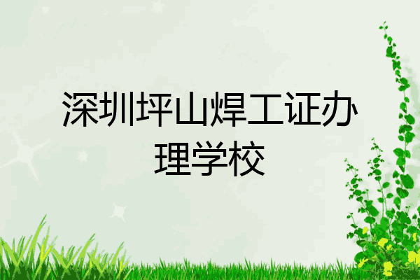 深圳坪山焊工证办理学校