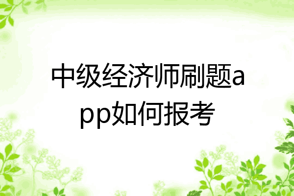 中级经济师刷题app如何报考