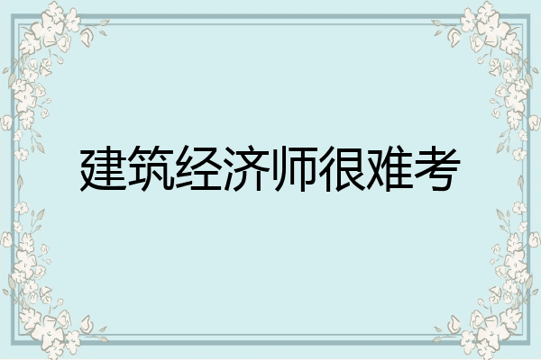 建筑经济师很难考