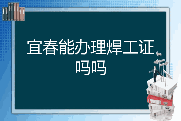 宜春能办理焊工证吗吗