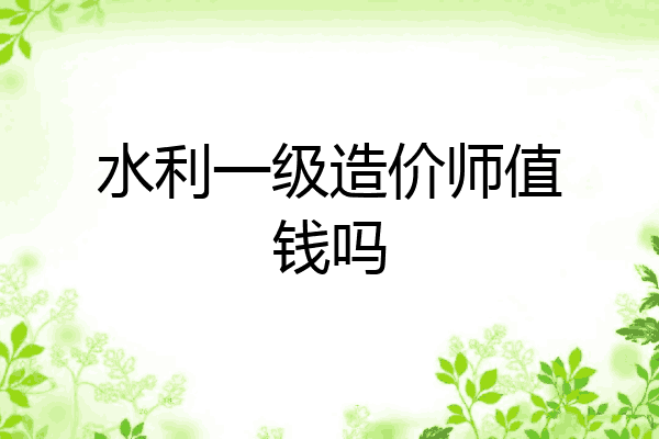 水利一级造价师值钱吗