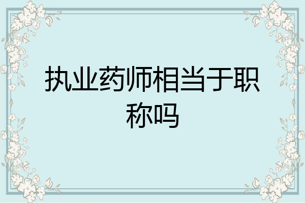 执业药师相当于职称吗