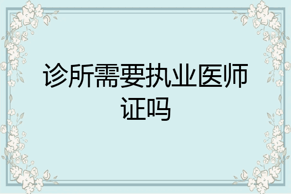 诊所需要执业医师证吗