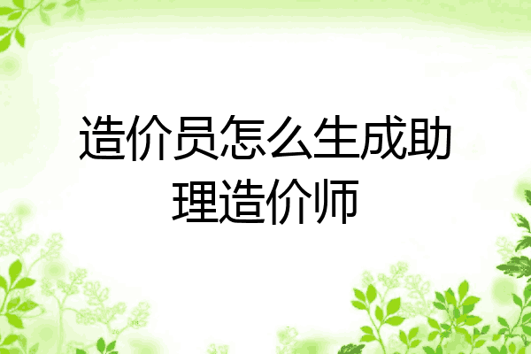 造价员怎么生成助理造价师