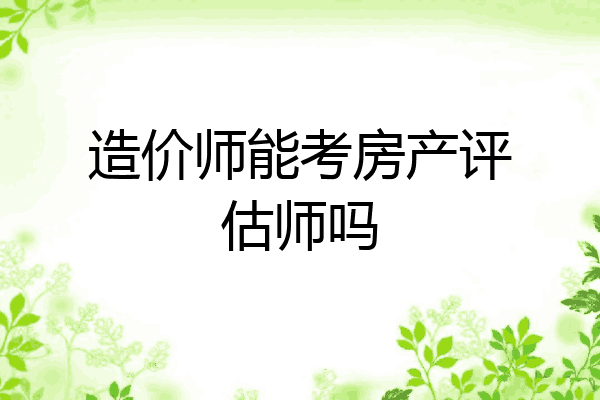 造价师能考房产评估师吗