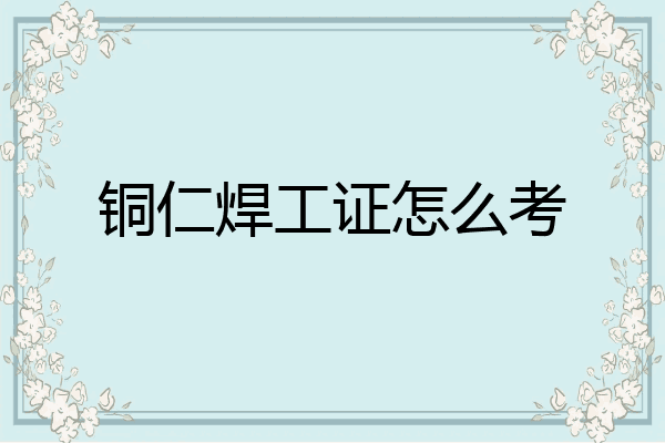 铜仁焊工证怎么考
