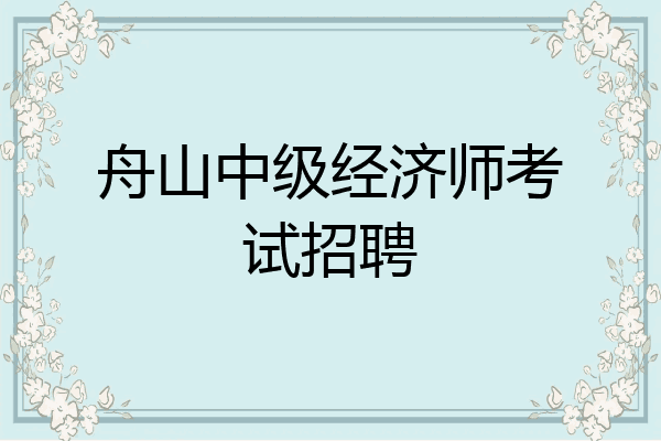 舟山中级经济师考试招聘