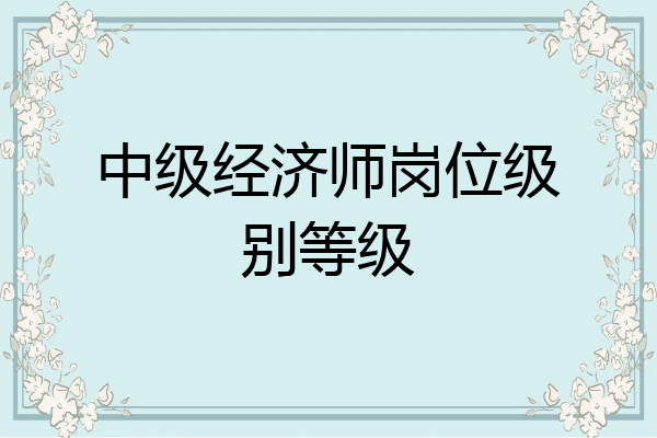 中级经济师岗位级别等级
