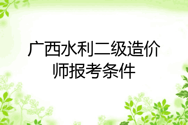 广西水利二级造价师报考条件