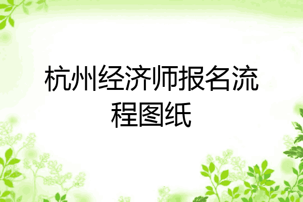 杭州经济师报名流程图纸
